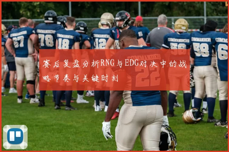 赛后复盘分析RNG与EDG对决中的战略节奏与关键时刻