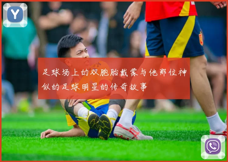 足球场上的双胞胎戴蒙与他那位神似的足球明星的传奇故事