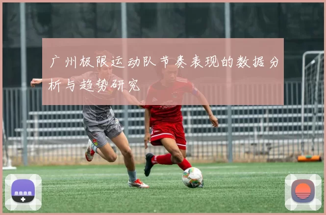 广州极限运动队节奏表现的数据分析与趋势研究