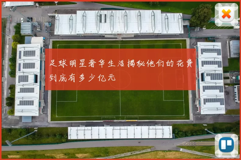 足球明星奢华生活揭秘他们的花费到底有多少亿元