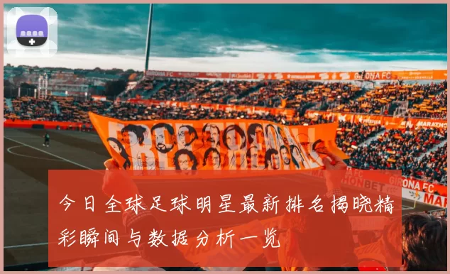 今日全球足球明星最新排名揭晓精彩瞬间与数据分析一览