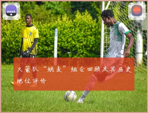 火箭队“姚麦”组合回顾及其历史地位评价