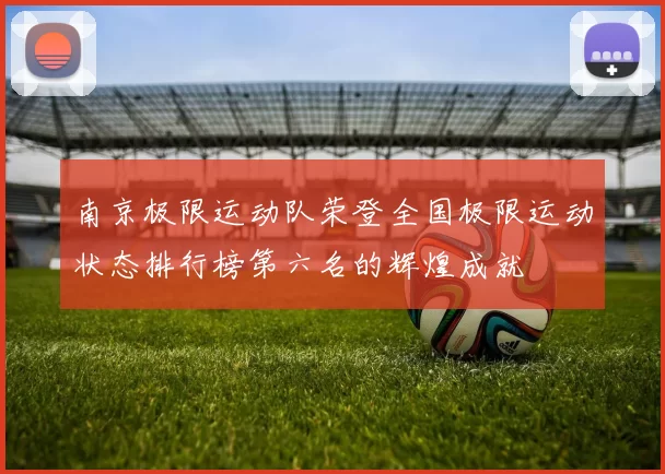 南京极限运动队荣登全国极限运动状态排行榜第六名的辉煌成就