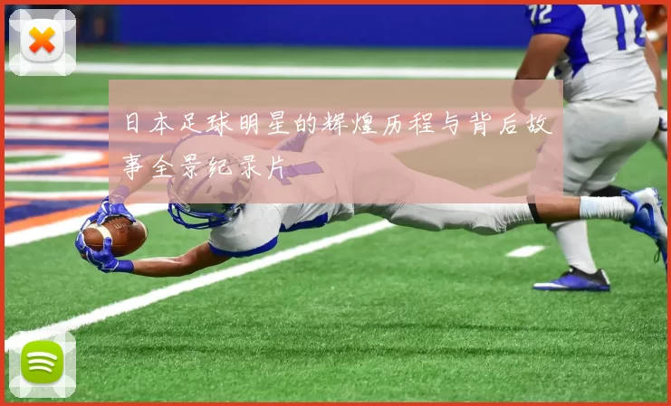 日本足球明星的辉煌历程与背后故事全景纪录片
