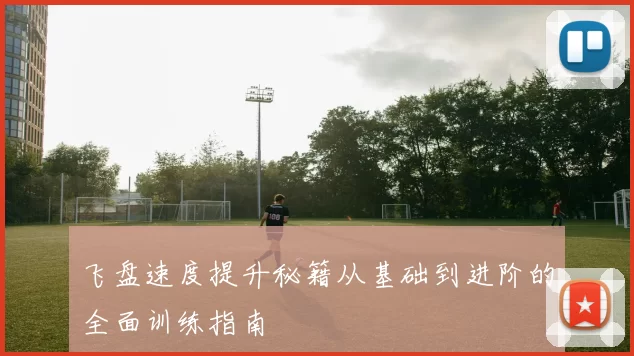 飞盘速度提升秘籍从基础到进阶的全面训练指南