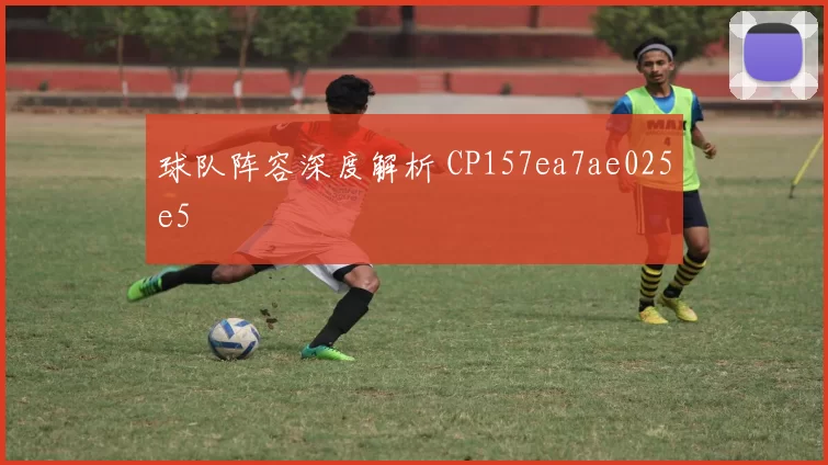 球队阵容深度解析 CP157ea7ae025e5