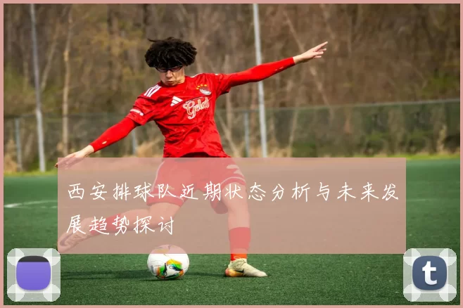 西安排球队近期状态分析与未来发展趋势探讨