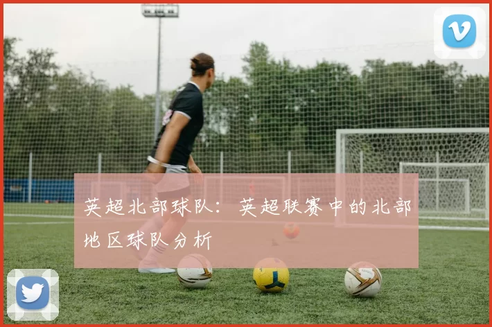 英超北部球队：英超联赛中的北部地区球队分析