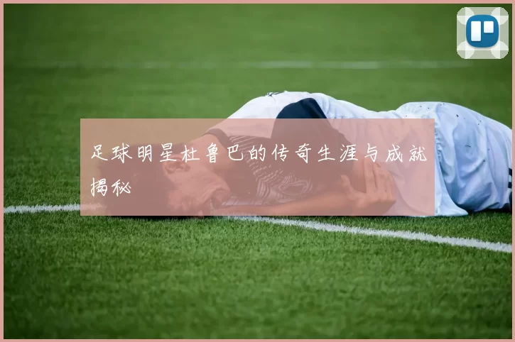 足球明星杜鲁巴的传奇生涯与成就揭秘