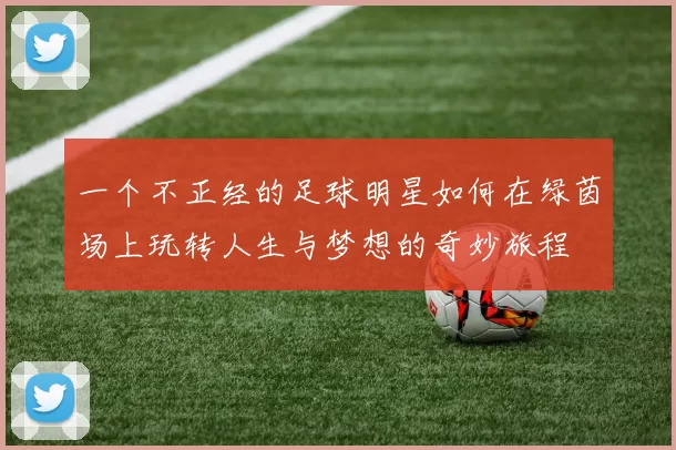 一个不正经的足球明星如何在绿茵场上玩转人生与梦想的奇妙旅程