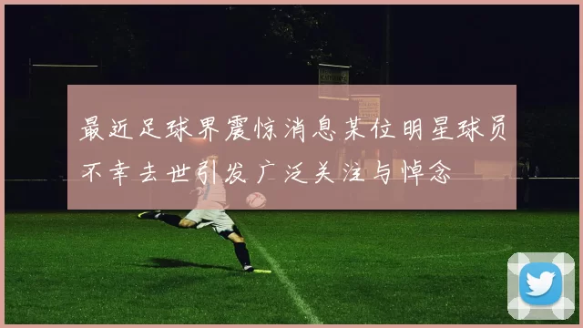 最近足球界震惊消息某位明星球员不幸去世引发广泛关注与悼念