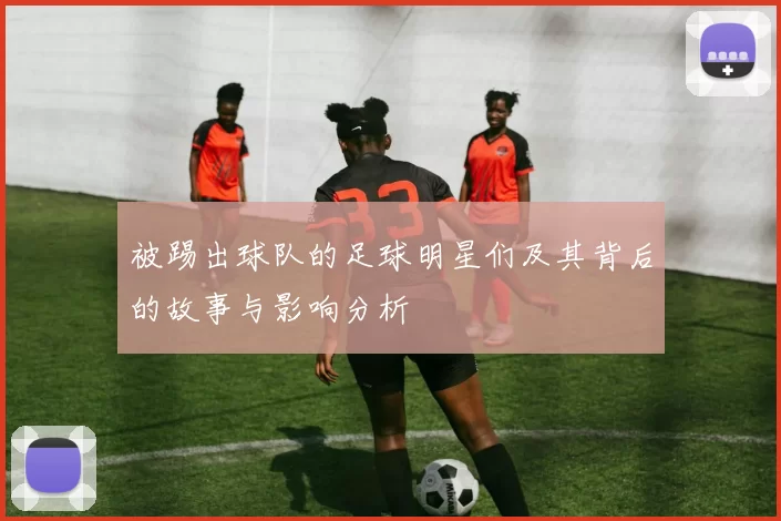 被踢出球队的足球明星们及其背后的故事与影响分析