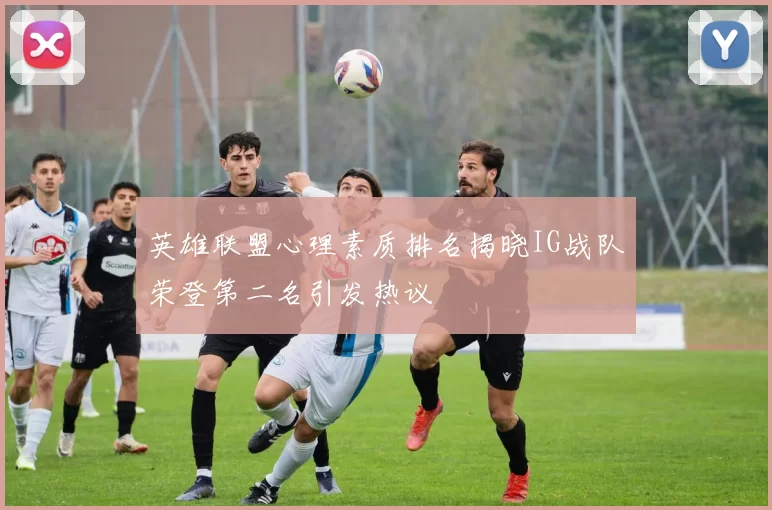 英雄联盟心理素质排名揭晓IG战队荣登第二名引发热议