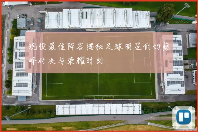 现役最佳阵容揭秘足球明星们的巅峰对决与荣耀时刻